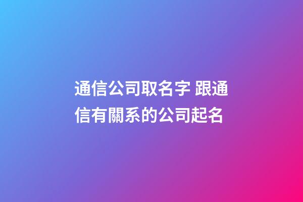 通信公司取名字 跟通信有關系的公司起名-第1張-公司起名-玄機派